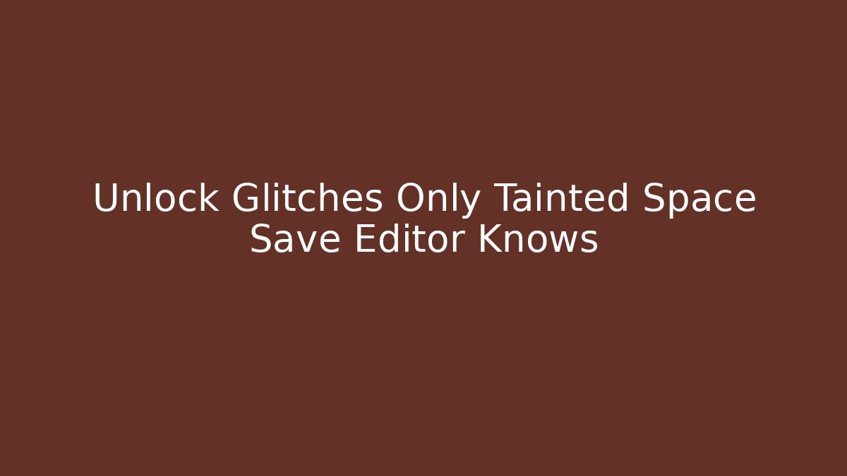 Unlock Glitches Only Tainted Space Save Editor Knows - Critter Realm
