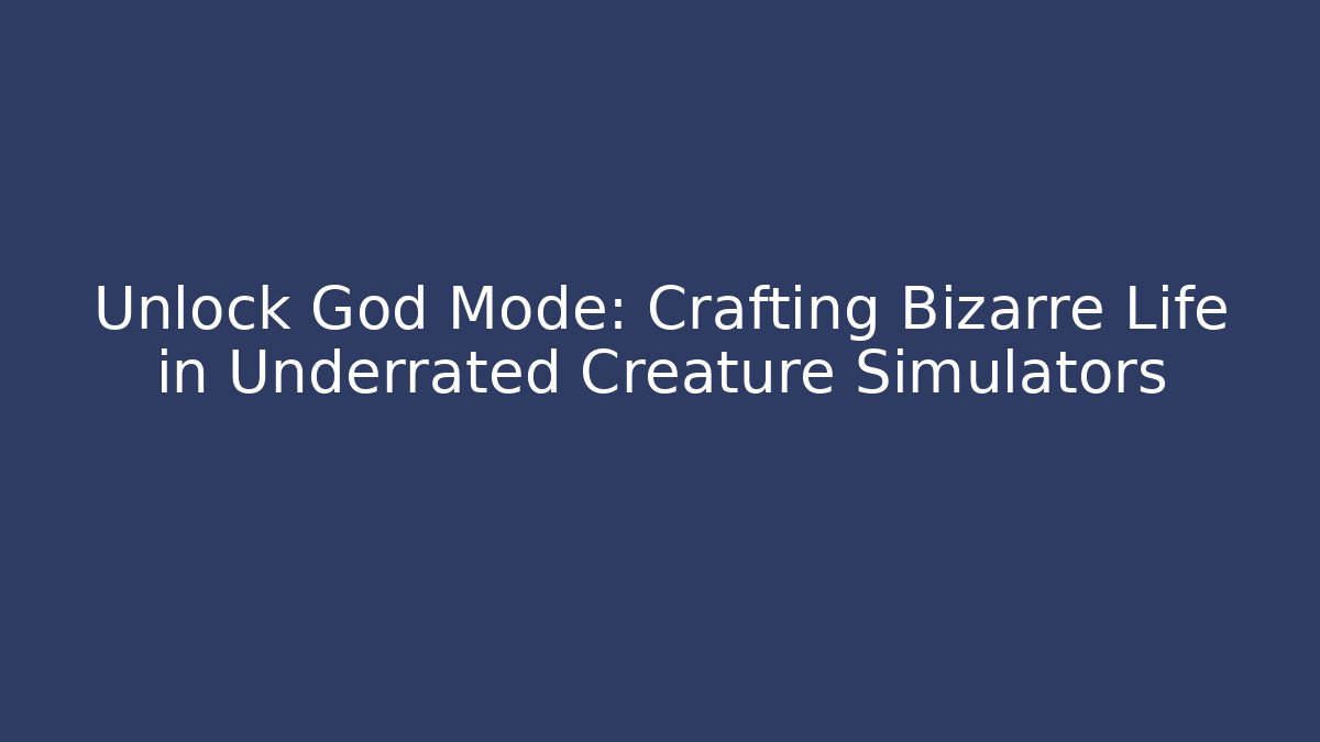 Unlock God Mode: Crafting Bizarre Life in Underrated Creature Simulators - Critter Realm