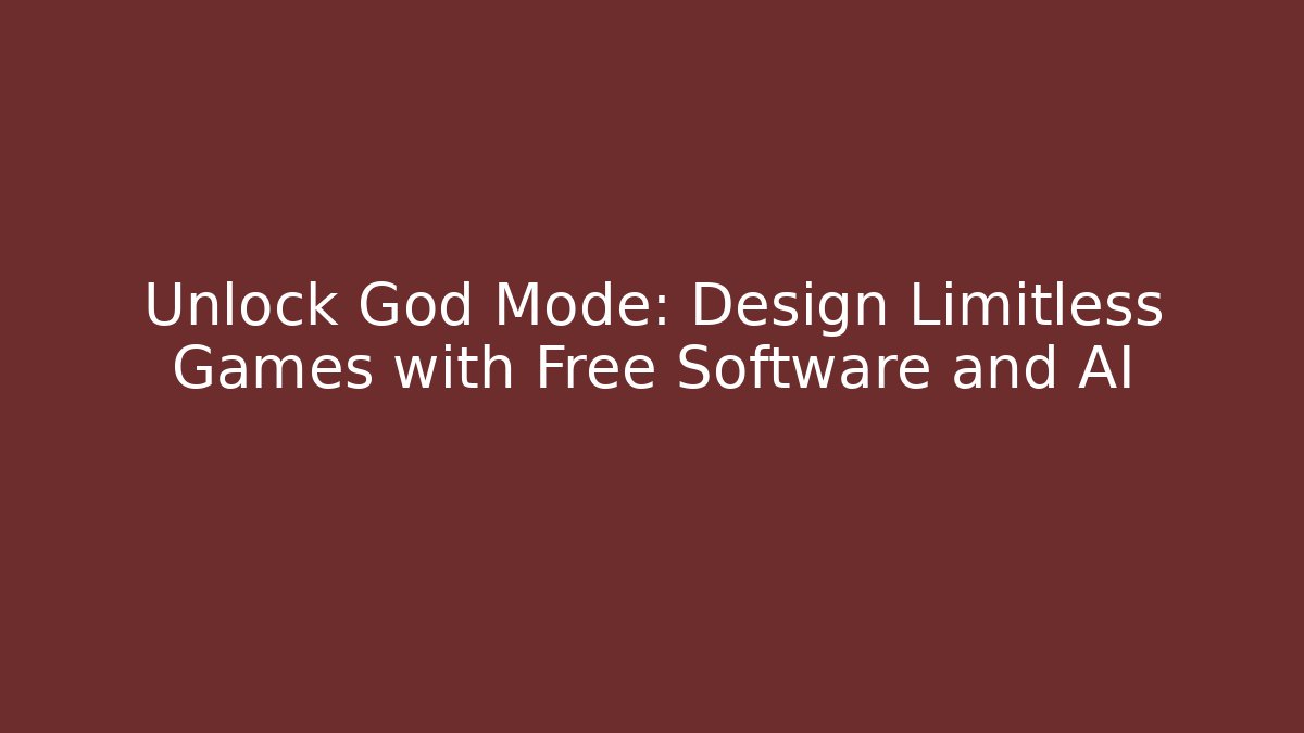Unlock God Mode: Design Limitless Games with Free Software and AI