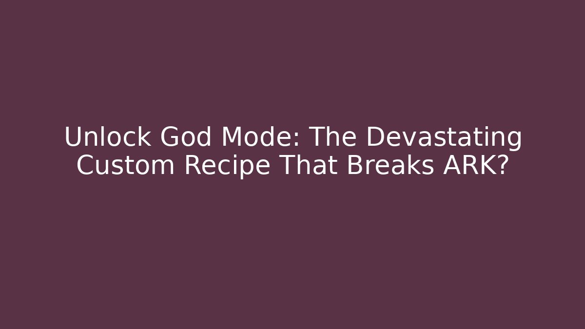 Unlock God Mode: The Devastating Custom Recipe That Breaks ARK?