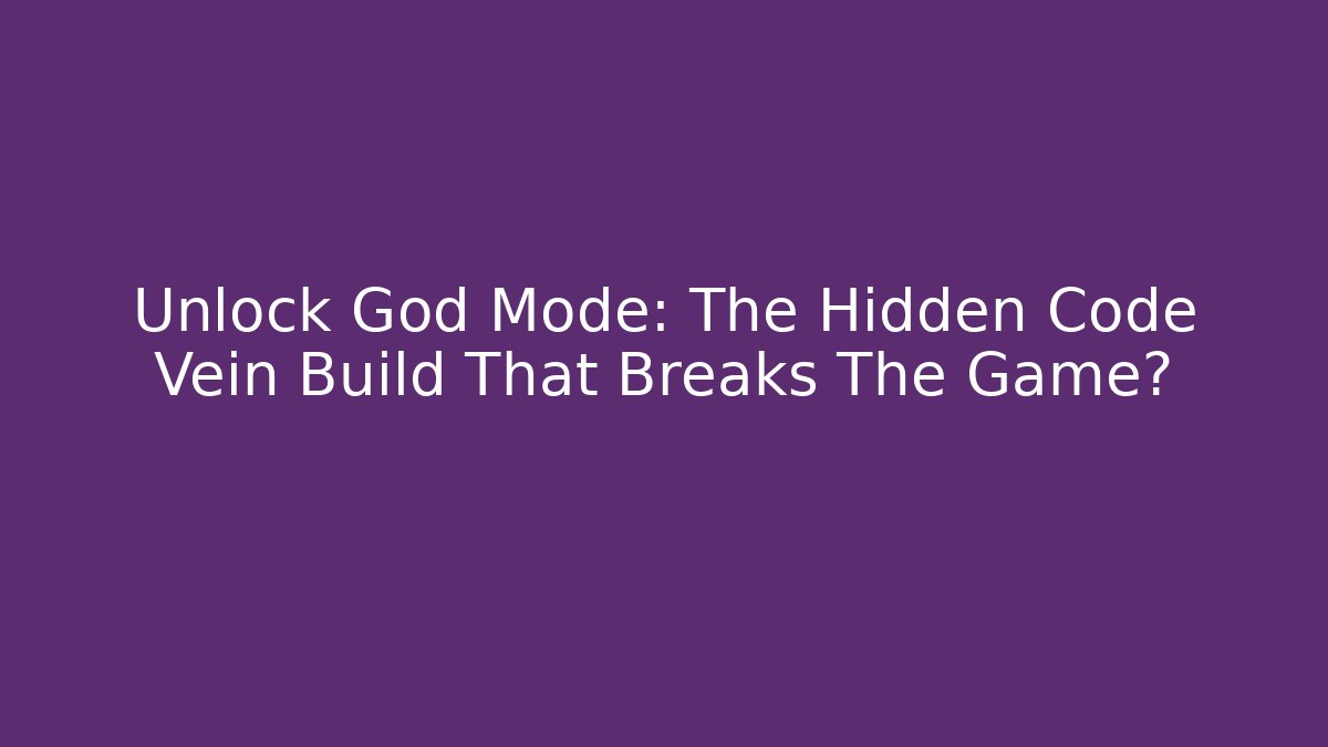Unlock God Mode: The Hidden Code Vein Build That Breaks The Game?