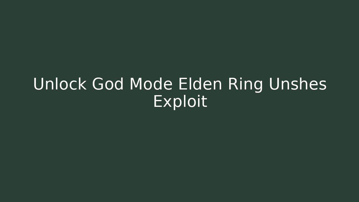 Unlock God Mode Elden Ring Unshes Exploit