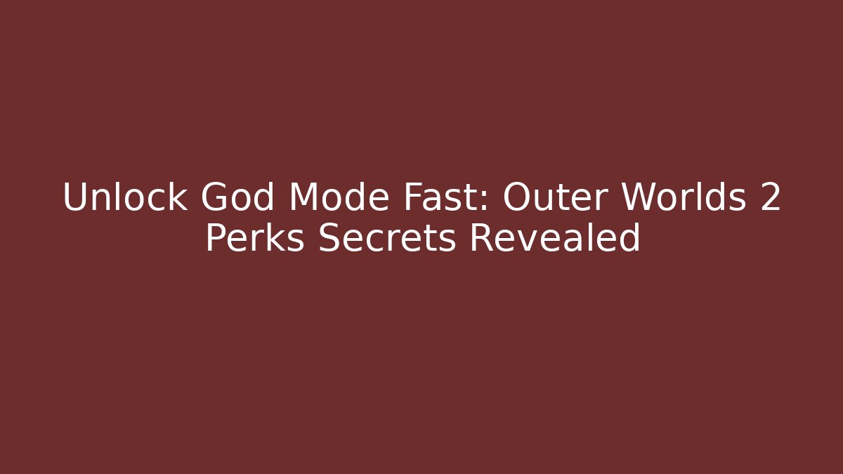 Unlock God Mode Fast: Outer Worlds 2 Perks Secrets Revealed
