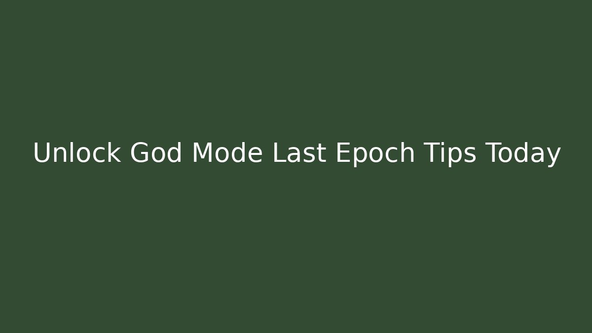 Unlock God Mode Last Epoch Tips Today