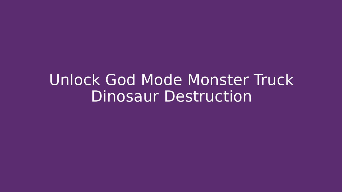 Unlock God Mode Monster Truck Dinosaur Destruction