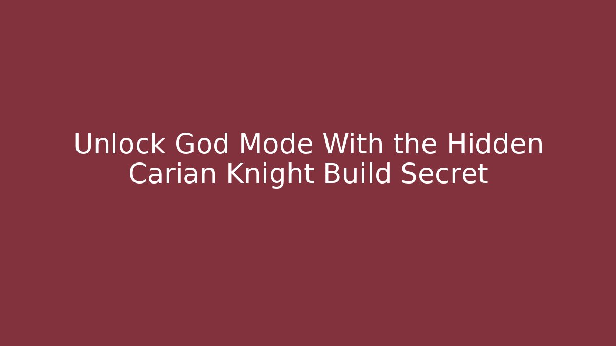 Unlock God Mode With the Hidden Carian Knight Build Secret