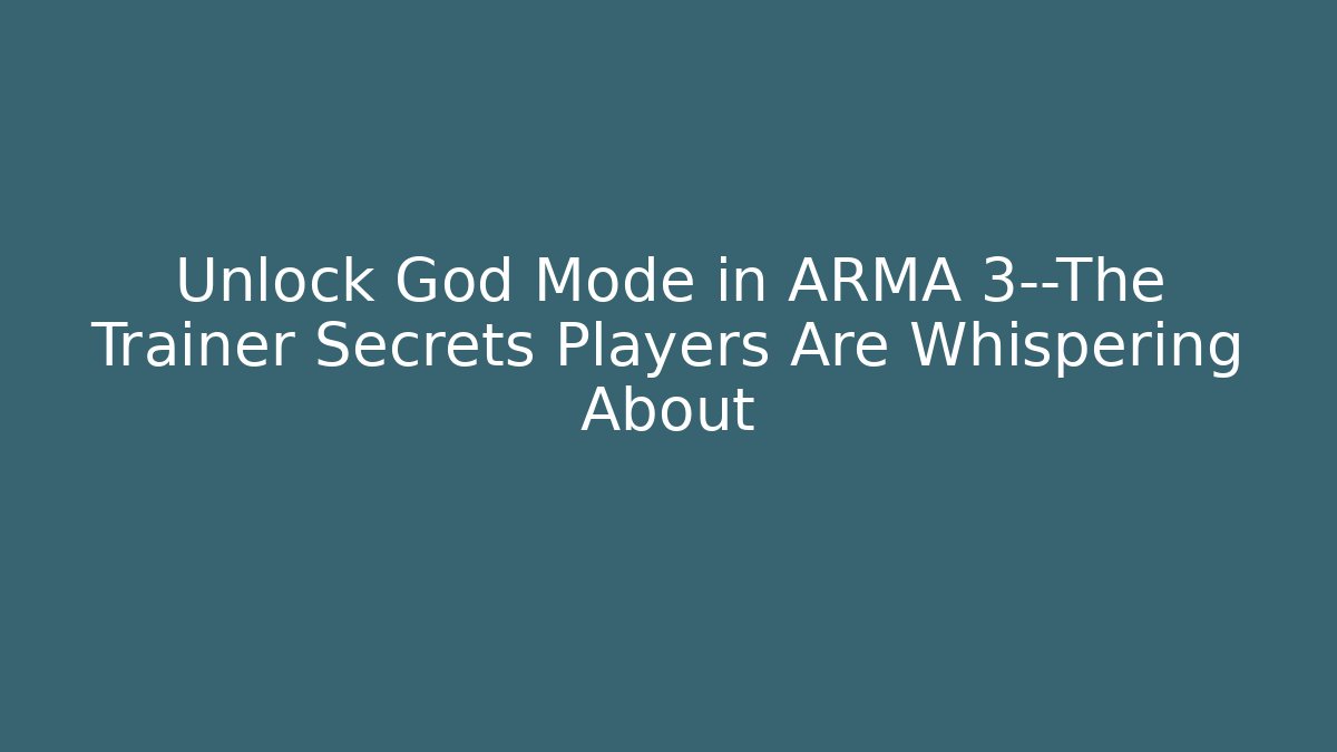 Unlock God Mode in ARMA 3—The Trainer Secrets Players Are Whispering About