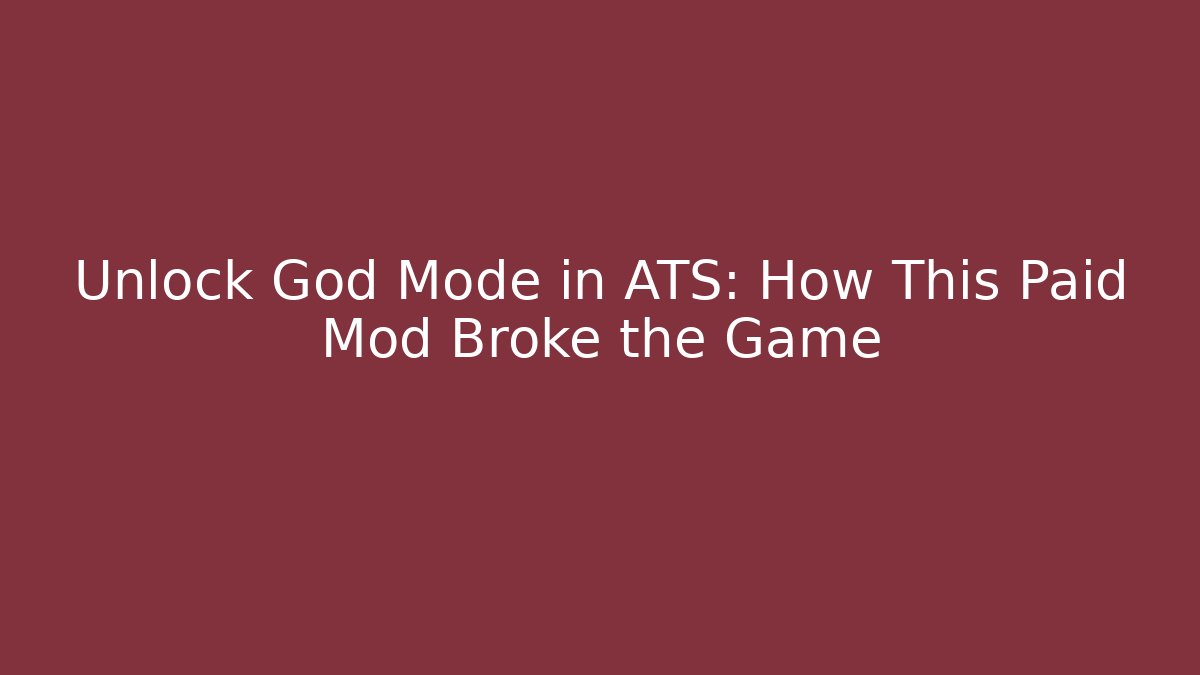 Unlock God Mode in ATS: How This Paid Mod Broke the Game