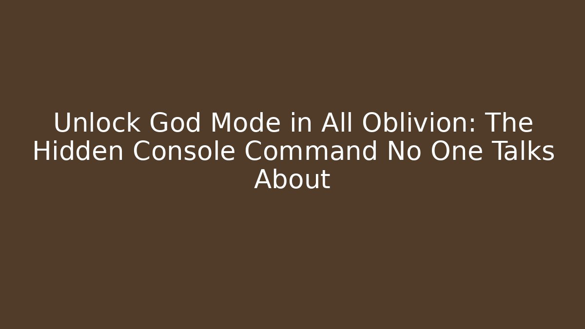 Unlock God Mode in All Oblivion: The Hidden Console Command No One Talks About