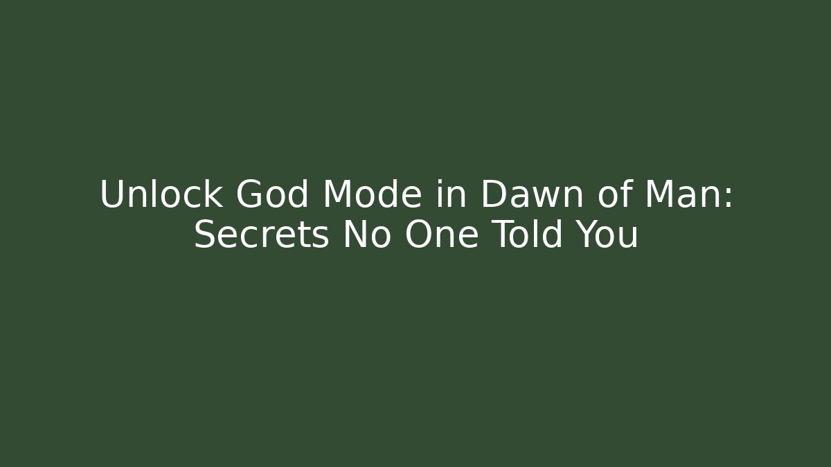 Unlock God Mode in Dawn of Man: Secrets No One Told You
