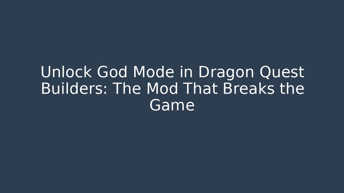 Unlock God Mode in Dragon Quest Builders: The Mod That Breaks the Game