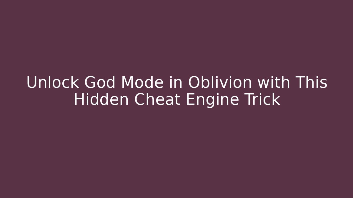 Unlock God Mode in Oblivion with This Hidden Cheat Engine Trick