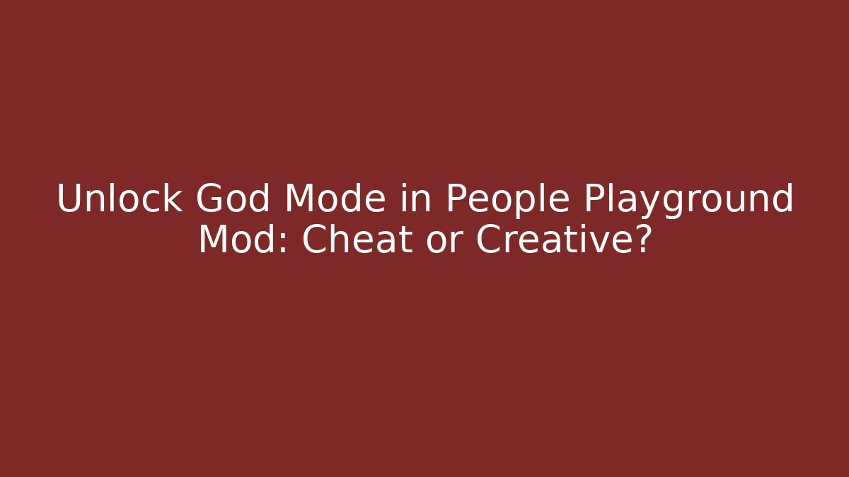 Unlock God Mode in People Playground Mod: Cheat or Creative?