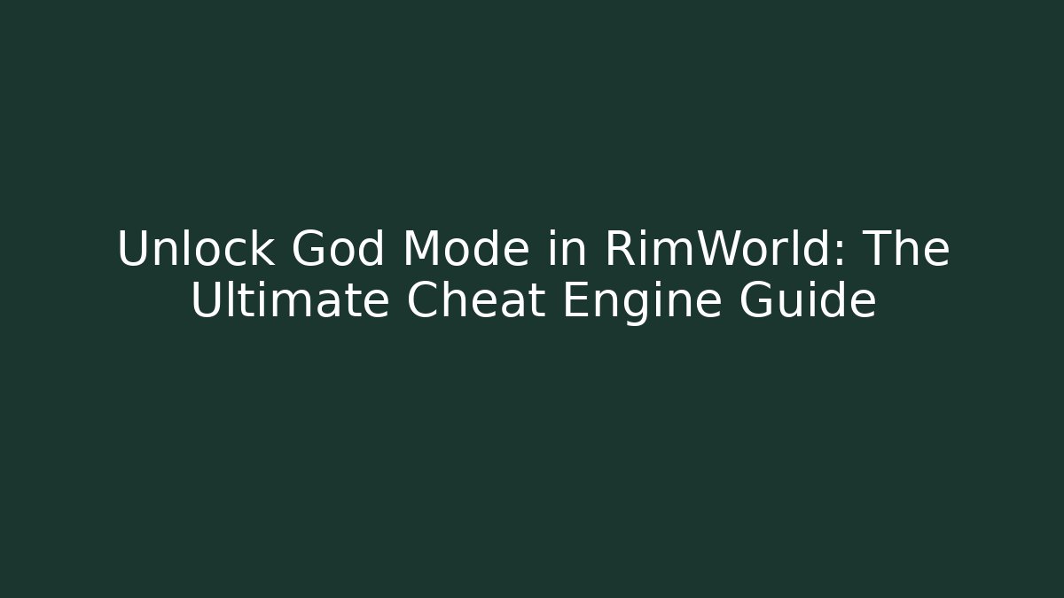 Unlock God Mode in RimWorld: The Ultimate Cheat Engine Guide