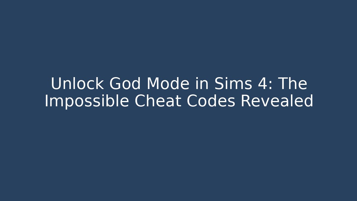 Unlock God Mode in Sims 4: The Impossible Cheat Codes Revealed