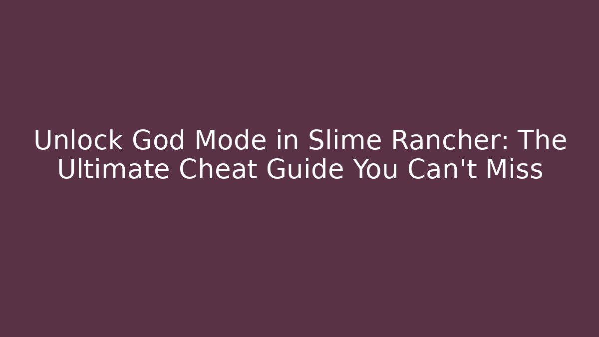 Unlock God Mode in Slime Rancher: The Ultimate Cheat Guide You Can't Miss