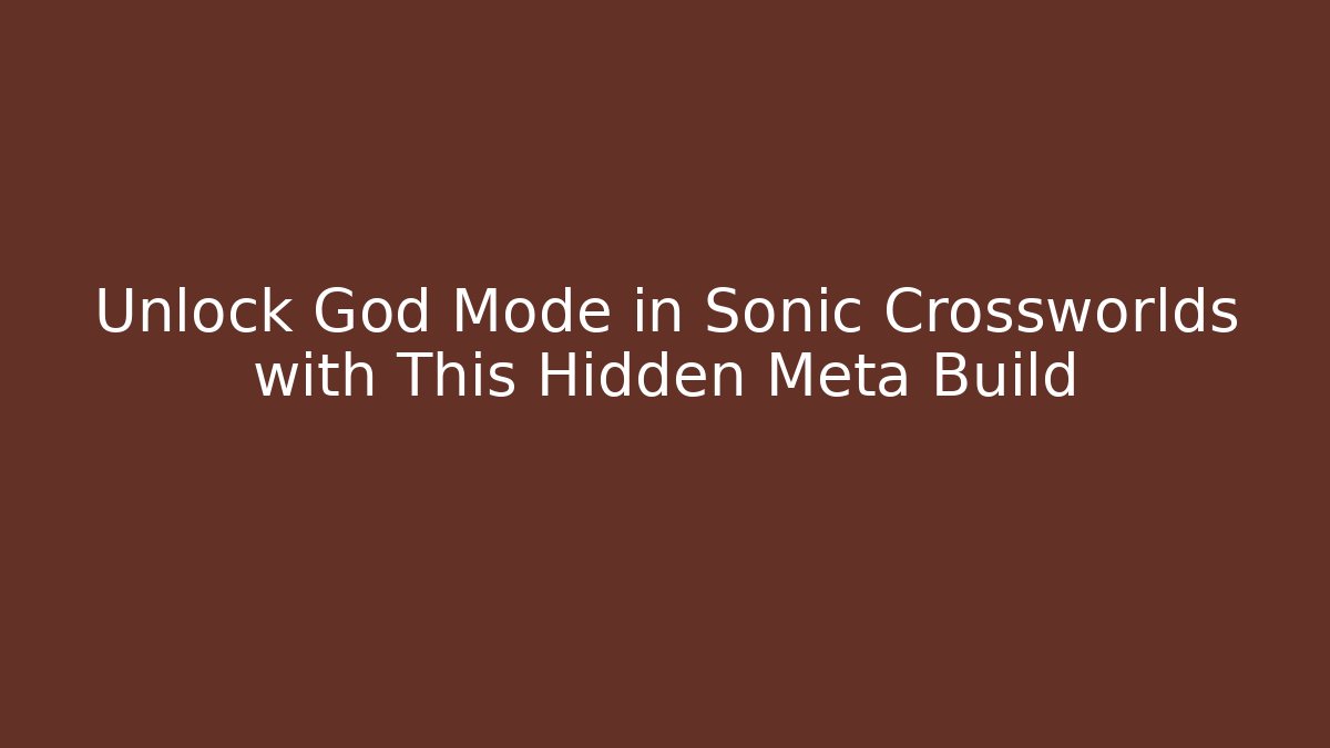 Unlock God Mode in Sonic Crossworlds with This Hidden Meta Build