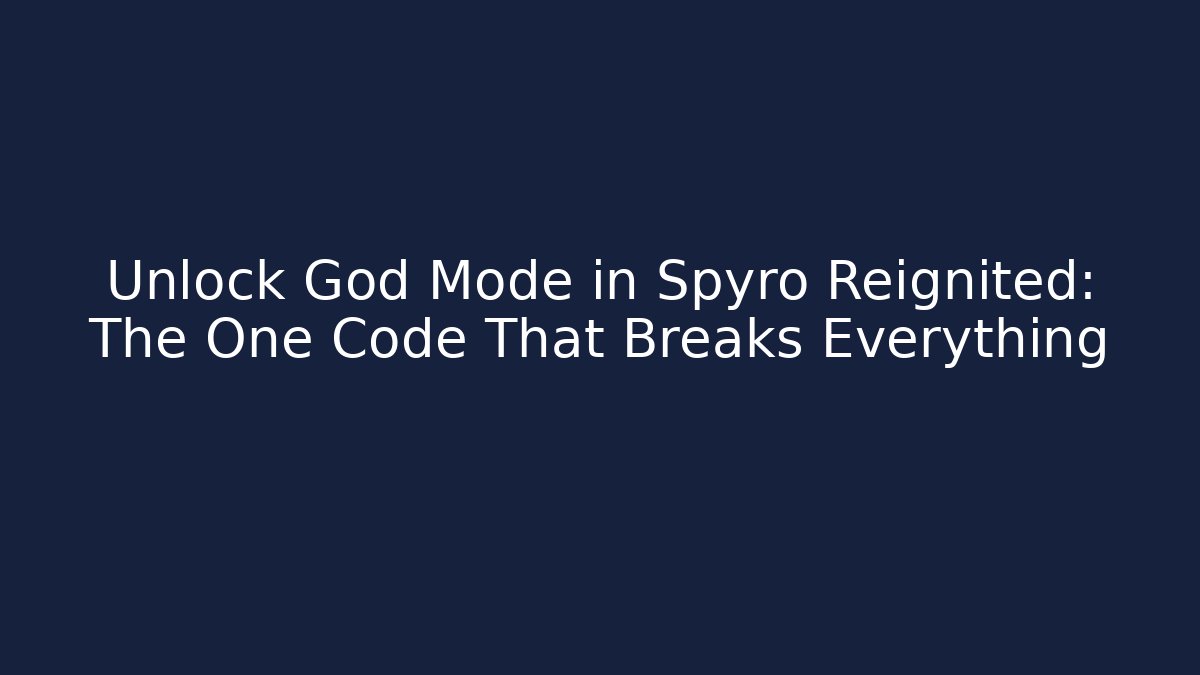 Unlock God Mode in Spyro Reignited: The One Code That Breaks Everything