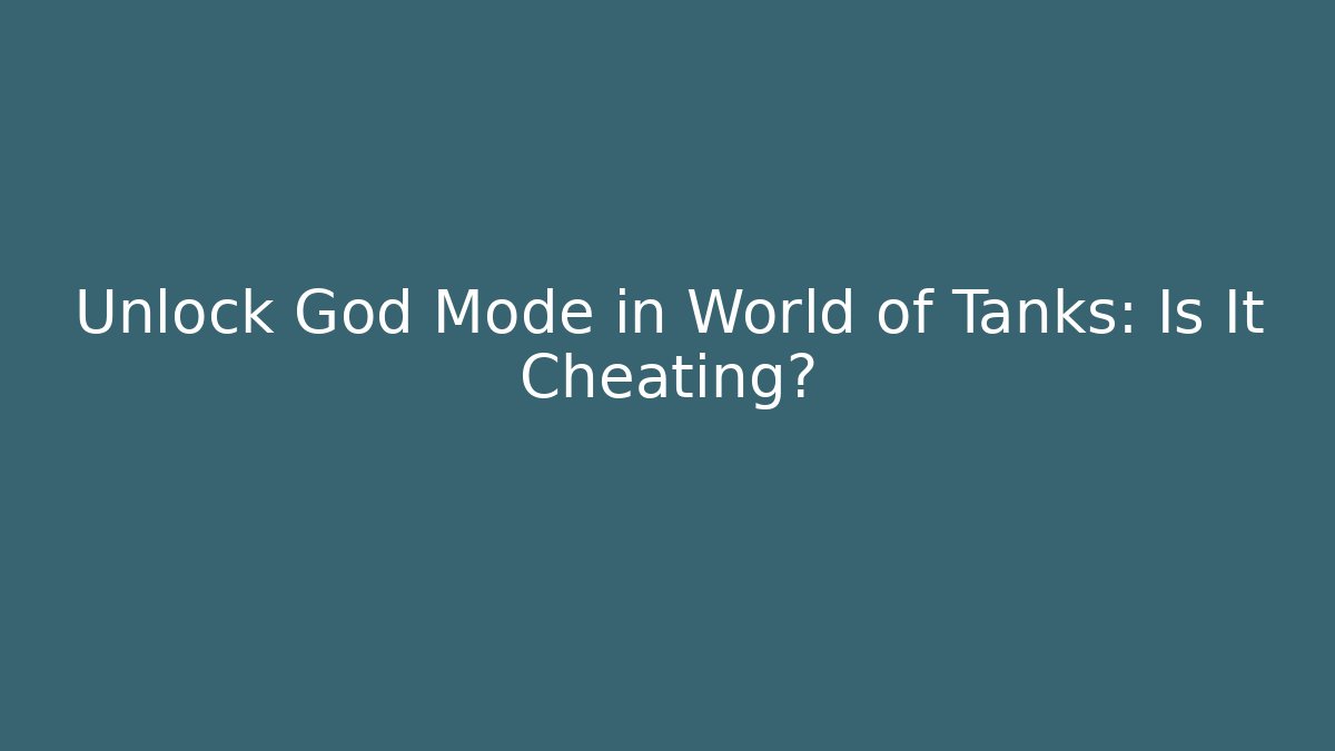 Unlock God Mode in World of Tanks: Is It Cheating?