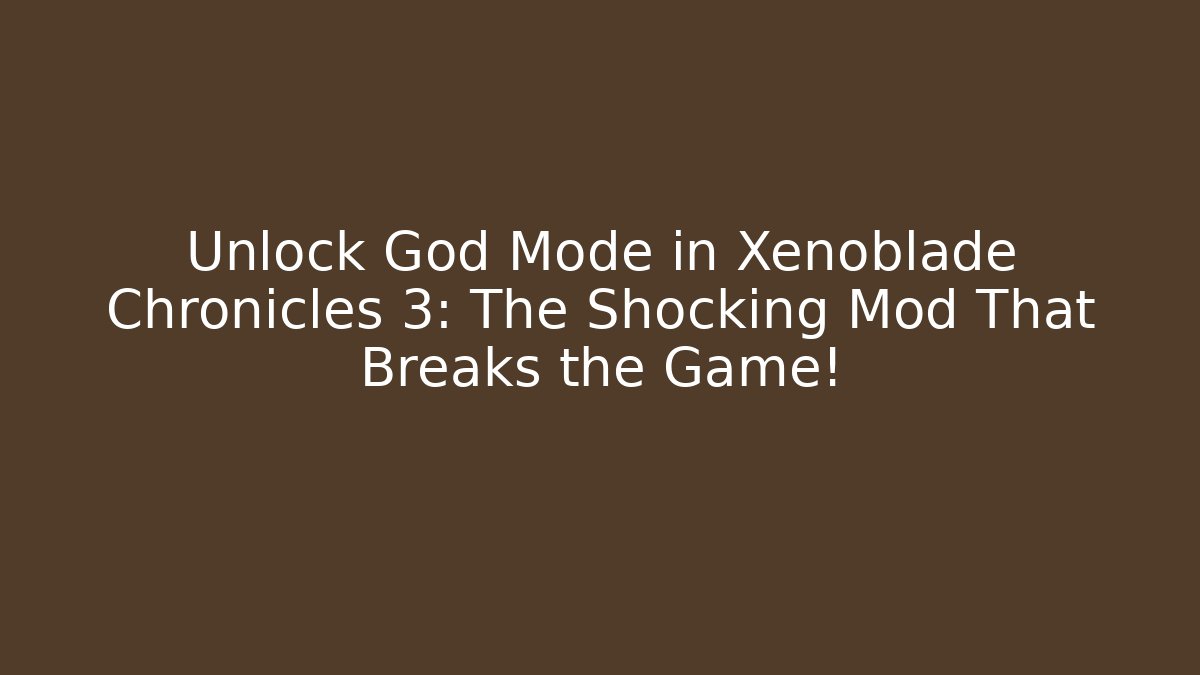 Unlock God Mode in Xenoblade Chronicles 3: The Shocking Mod That Breaks the Game!