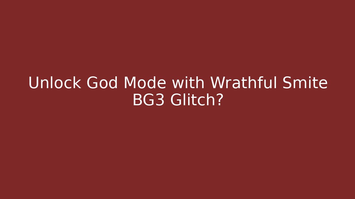 Unlock God Mode with Wrathful Smite BG3 Glitch?