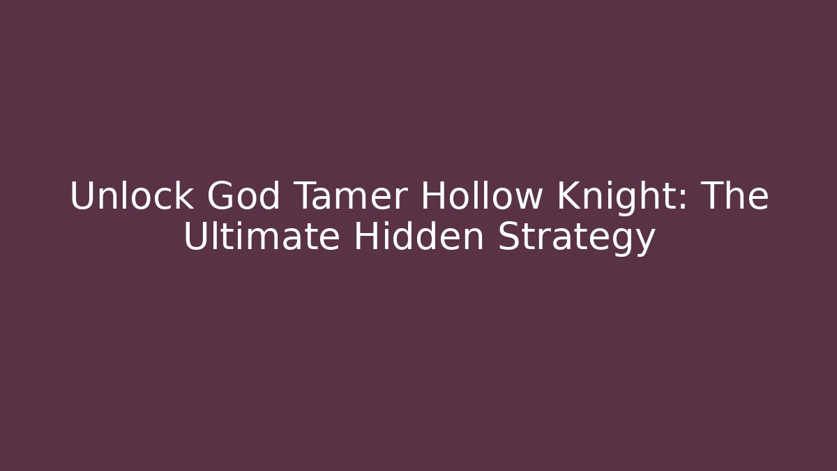 Unlock God Tamer Hollow Knight: The Ultimate Hidden Strategy