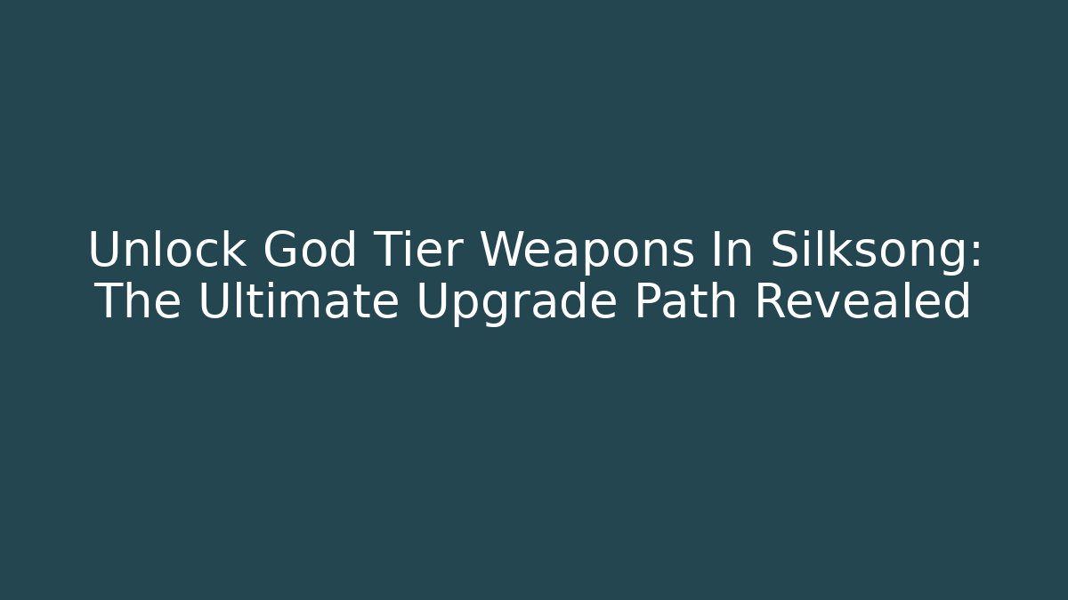 Unlock God Tier Weapons In Silksong: The Ultimate Upgrade Path Revealed
