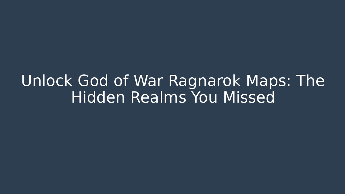 Unlock God of War Ragnarok Maps: The Hidden Realms You Missed