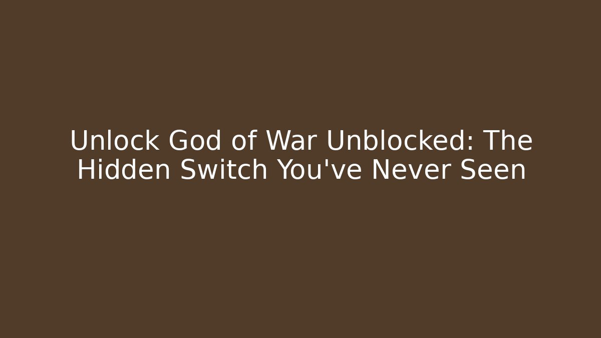 Unlock God of War Unblocked: The Hidden Switch You’ve Never Seen