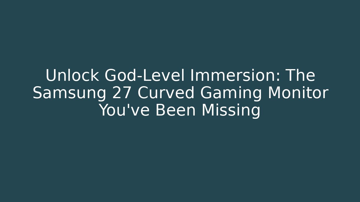 Unlock God-Level Immersion: The Samsung 27 Curved Gaming Monitor You’ve Been Missing