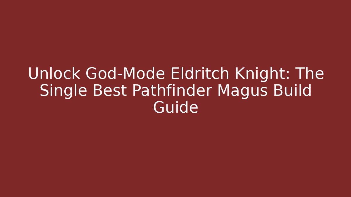 Unlock God-Mode Eldritch Knight: The Single Best Pathfinder Magus Build Guide