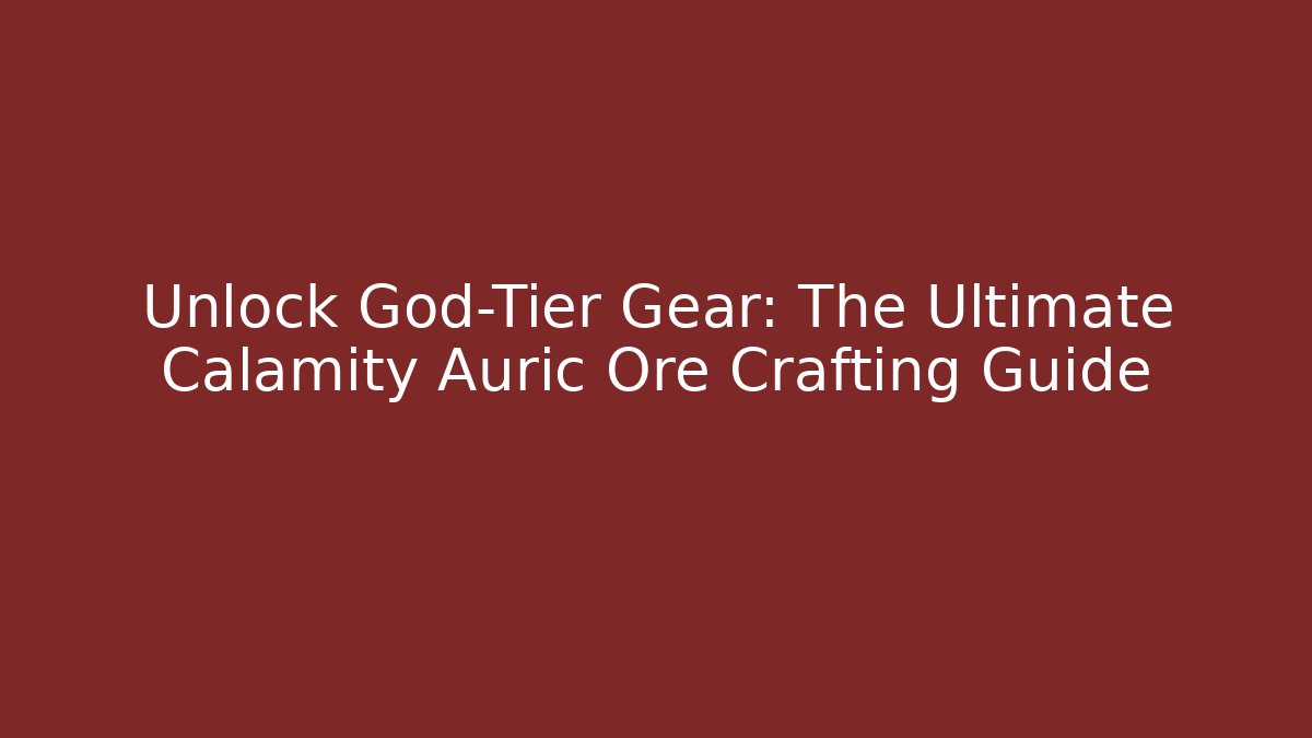 Unlock God-Tier Gear: The Ultimate Calamity Auric Ore Crafting Guide - Critter Realm