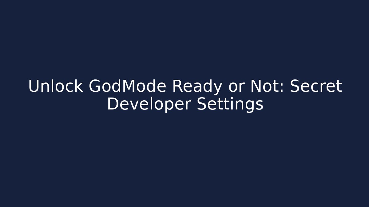 Unlock GodMode Ready or Not: Secret Developer Settings