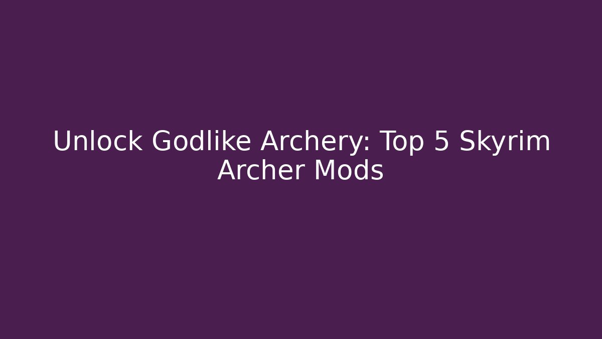 Unlock Godlike Archery: Top 5 Skyrim Archer Mods