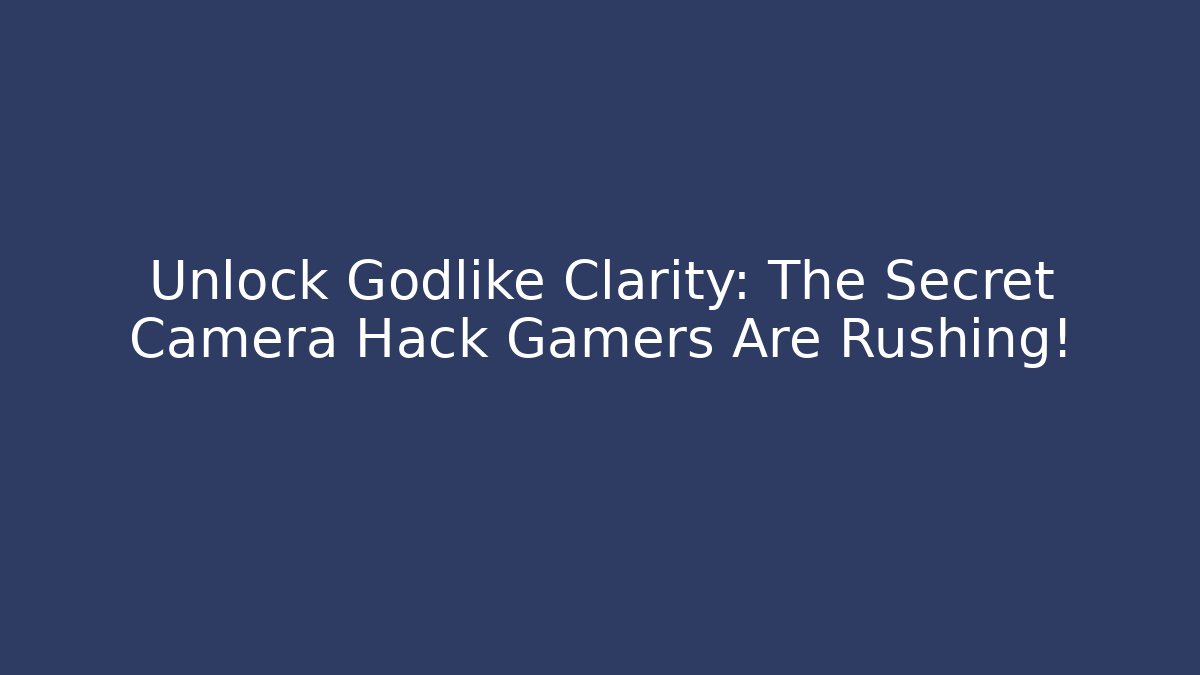 Unlock Godlike Clarity: The Secret Camera Hack Gamers Are Rushing!
