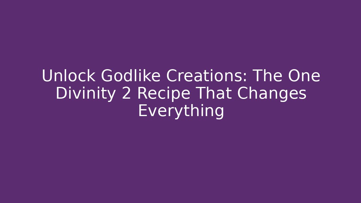 Unlock Godlike Creations: The One Divinity 2 Recipe That Changes Everything