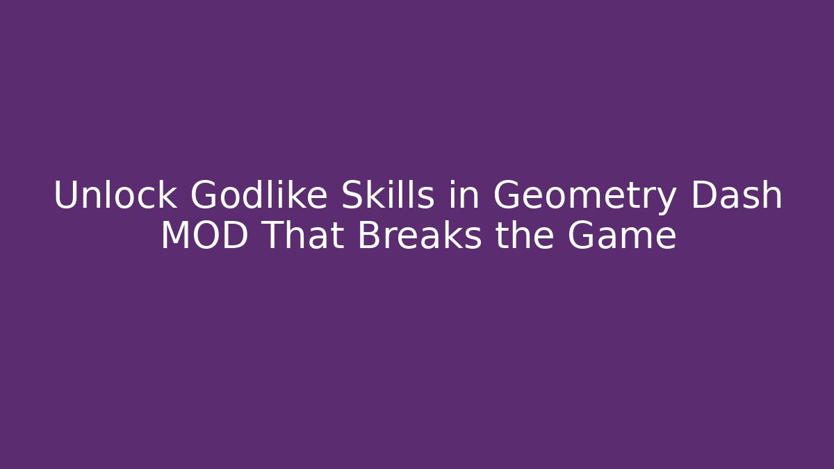 Unlock Godlike Skills in Geometry Dash MOD That Breaks the Game