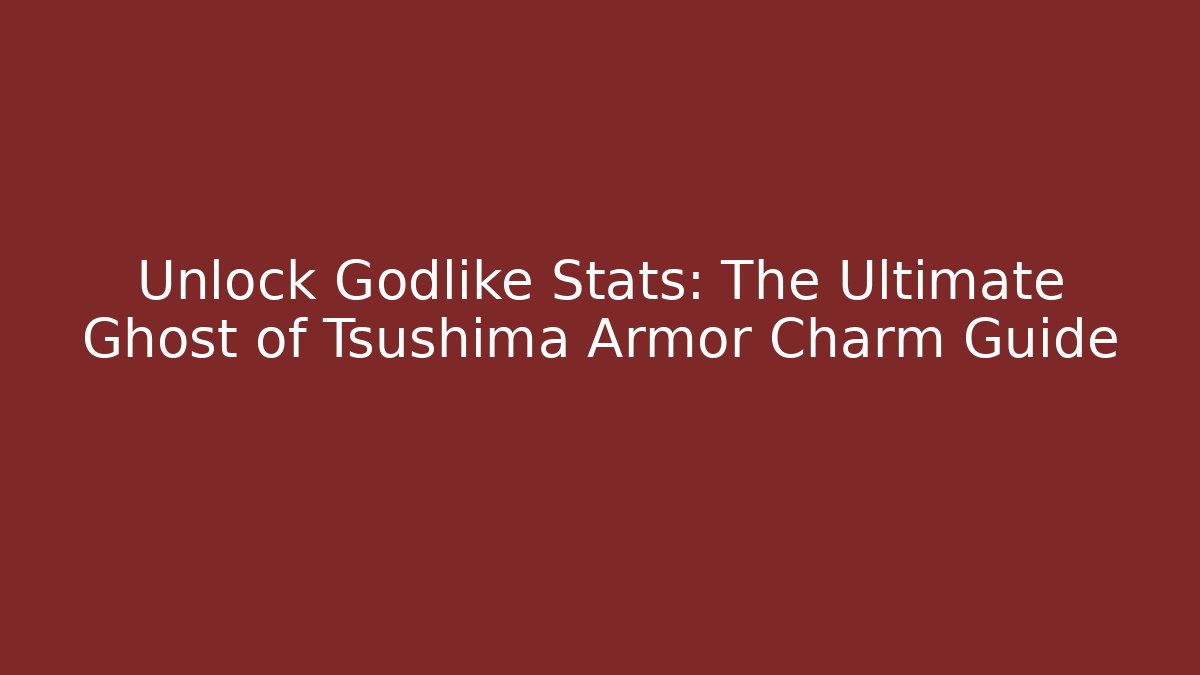 Unlock Godlike Stats: The Ultimate Ghost of Tsushima Armor Charm Guide
