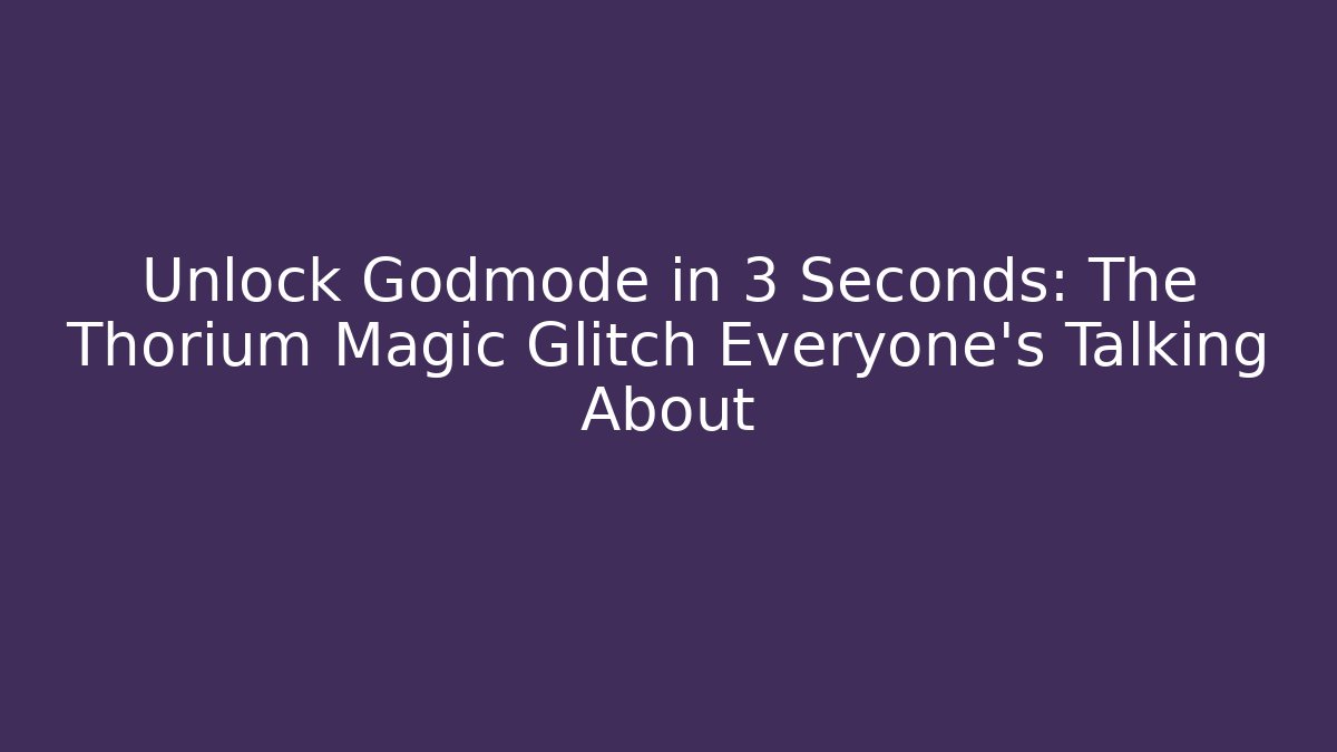 Unlock Godmode in 3 Seconds: The Thorium Magic Glitch Everyone’s Talking About