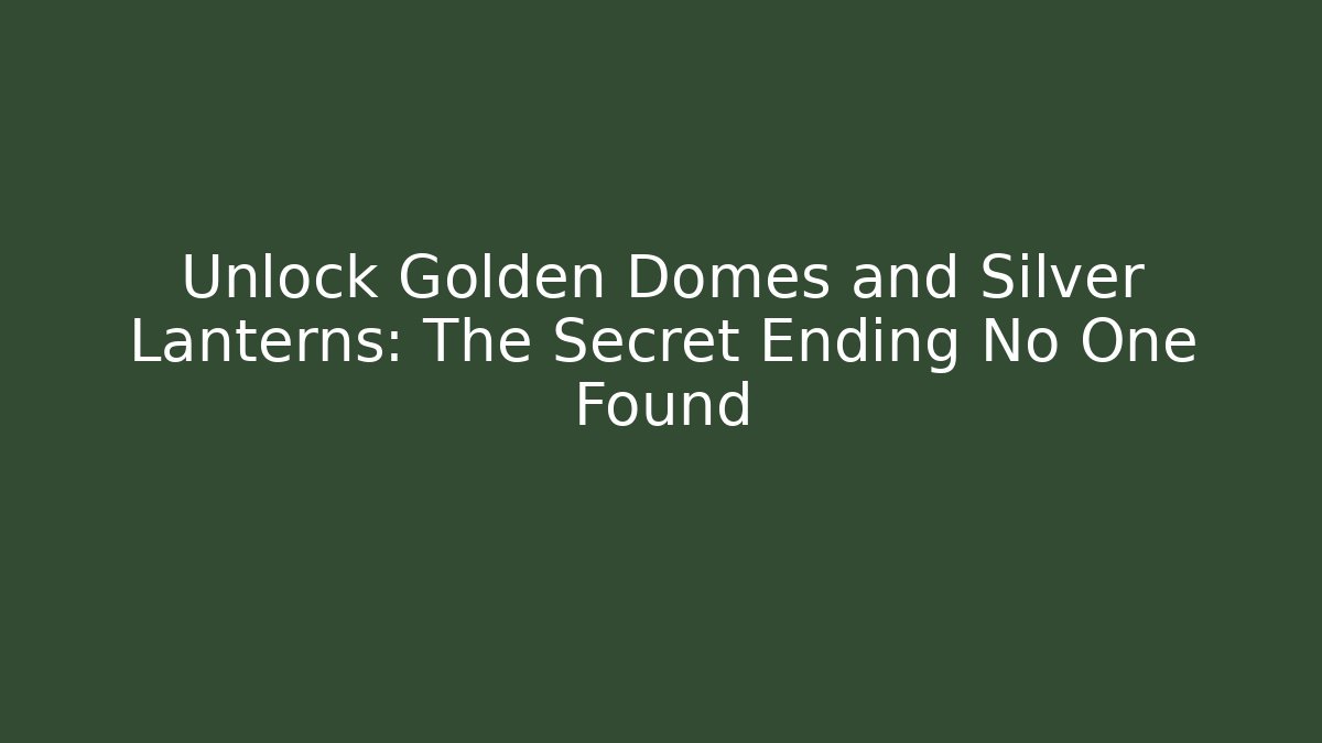 Unlock Golden Domes and Silver Lanterns: The Secret Ending No One Found