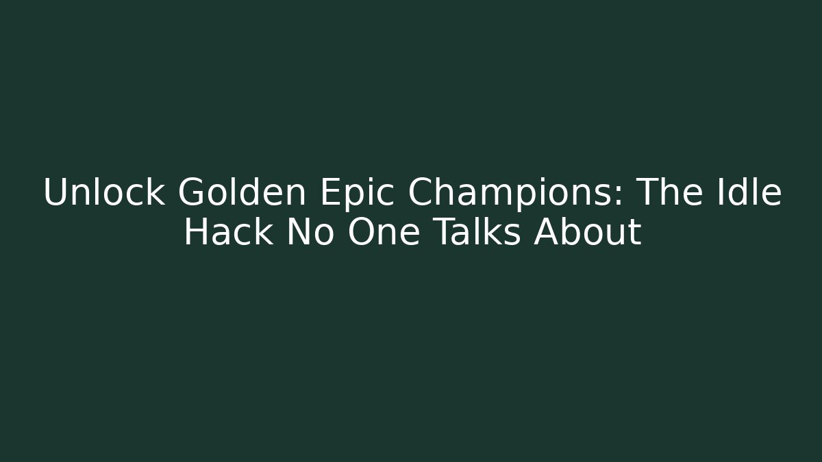 Unlock Golden Epic Champions: The Idle Hack No One Talks About