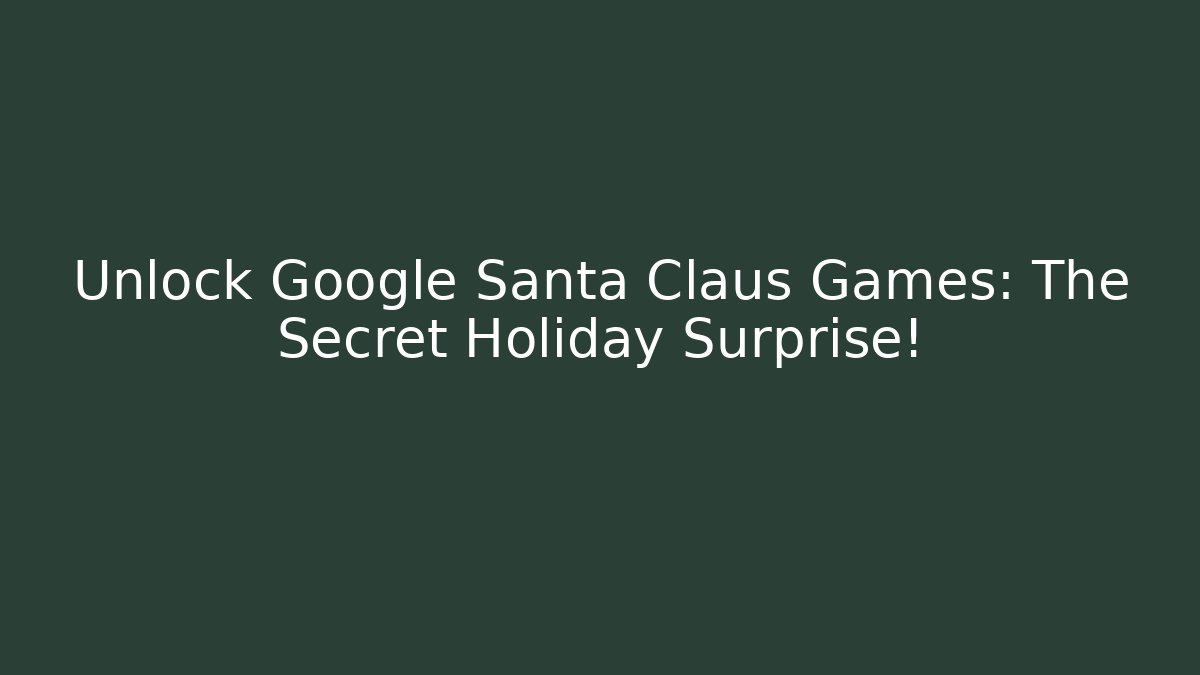 Unlock Google Santa Claus Games: The Secret Holiday Surprise!