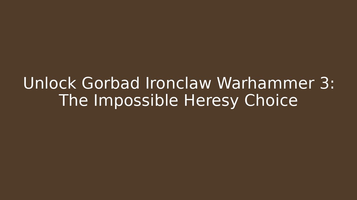 Unlock Gorbad Ironclaw Warhammer 3: The Impossible Heresy Choice