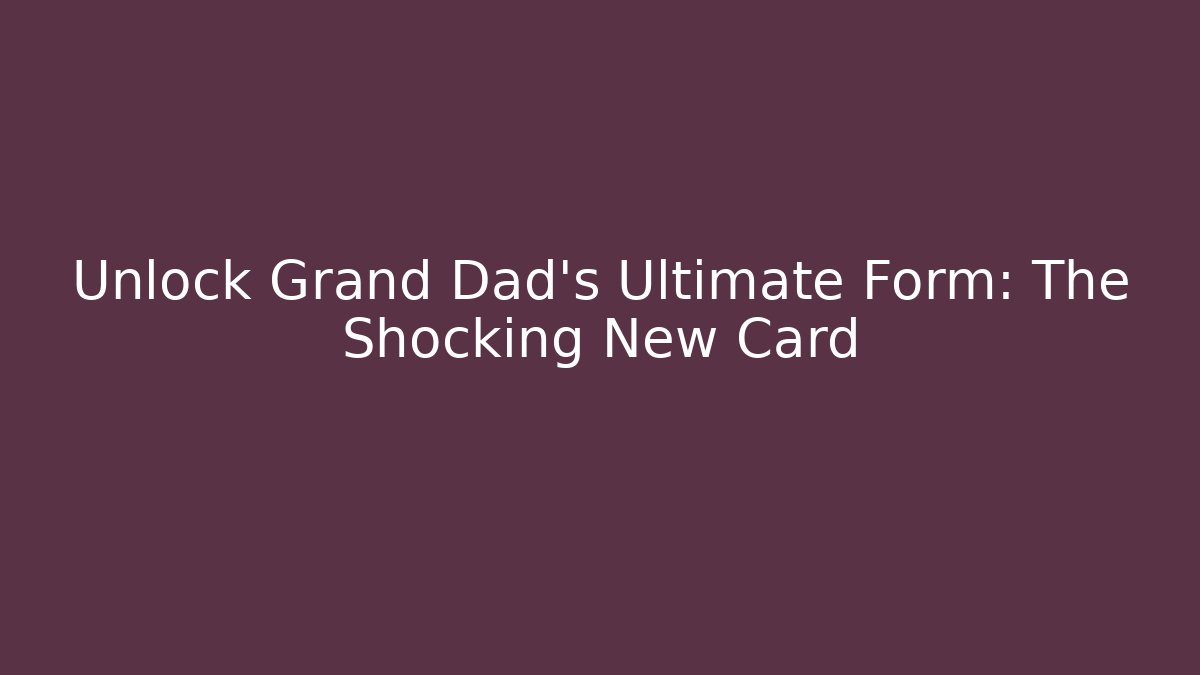 Unlock Grand Dad's Ultimate Form: The Shocking New Card