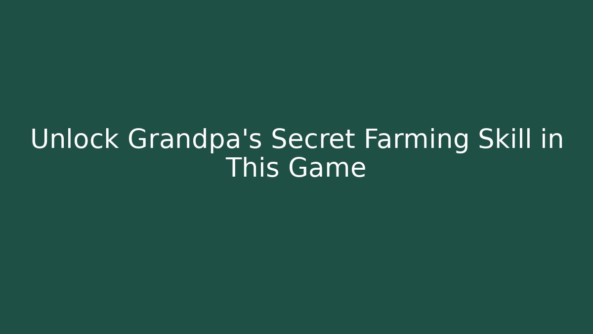 Unlock Grandpa’s Secret Farming Skill in This Game