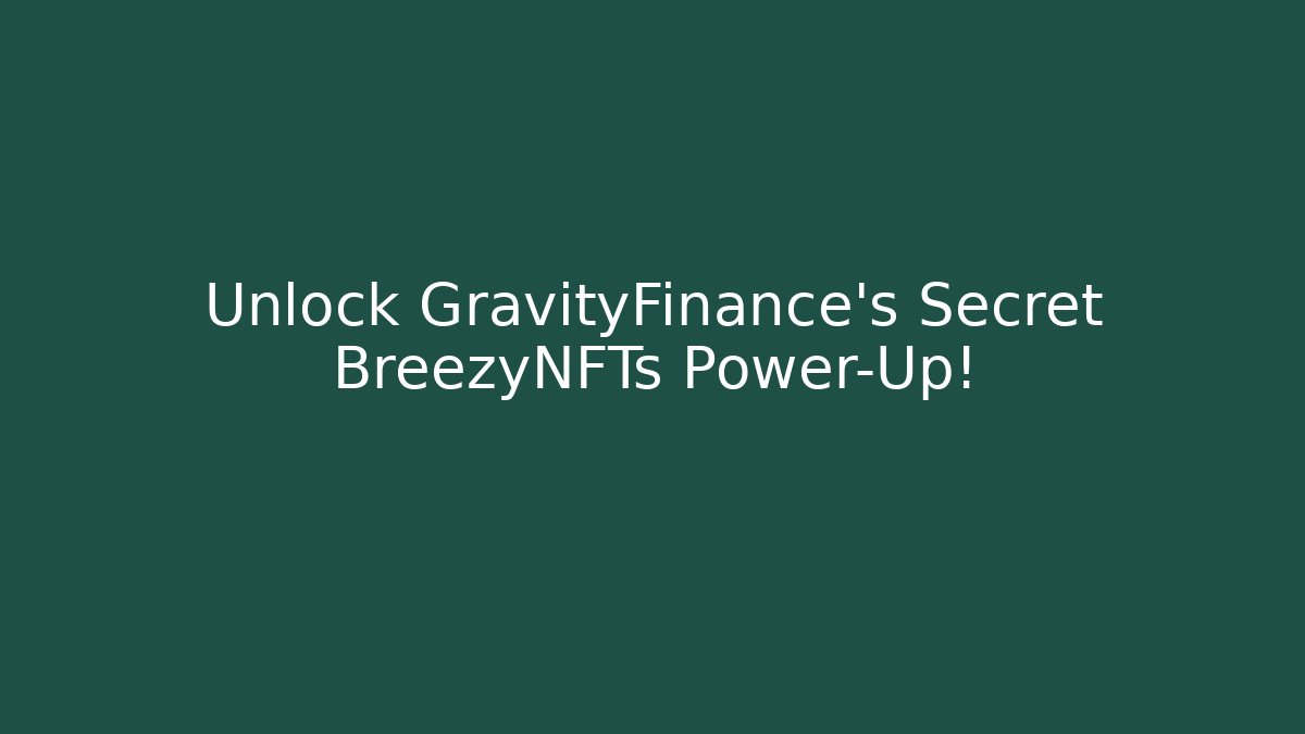 Unlock GravityFinance’s Secret BreezyNFTs Power-Up!