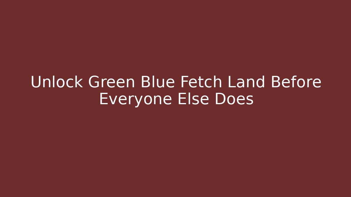 Unlock Green Blue Fetch Land Before Everyone Else Does