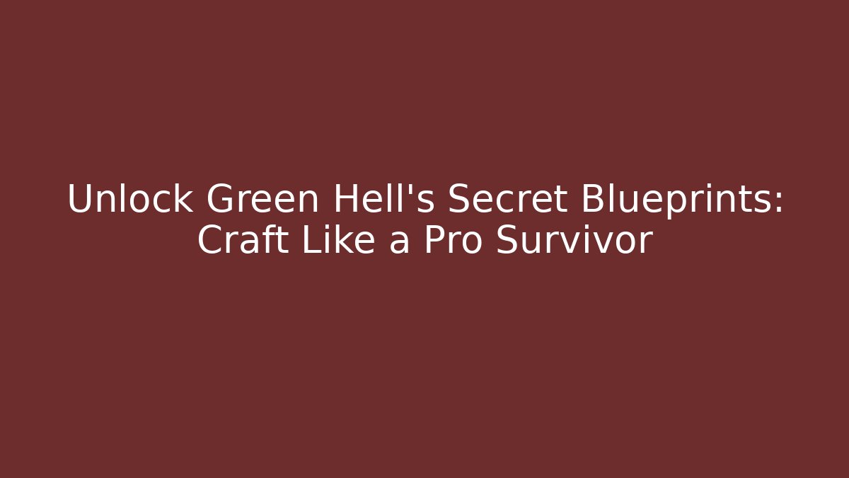 Unlock Green Hell’s Secret Blueprints: Craft Like a Pro Survivor