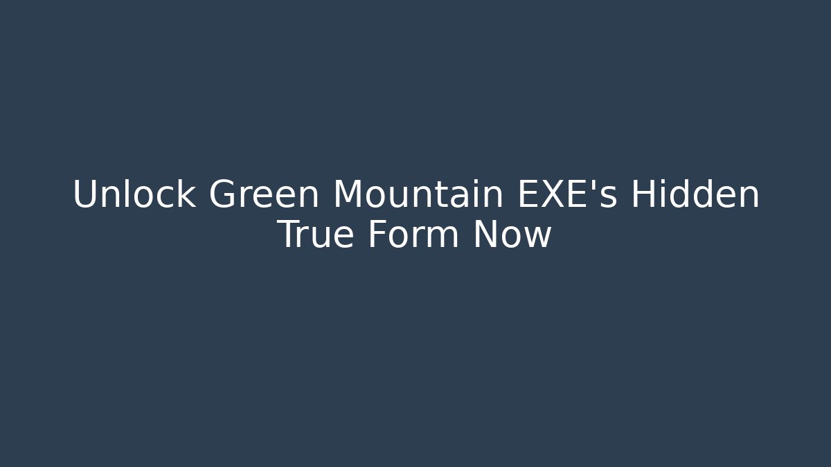 Unlock Green Mountain EXE’s Hidden True Form Now