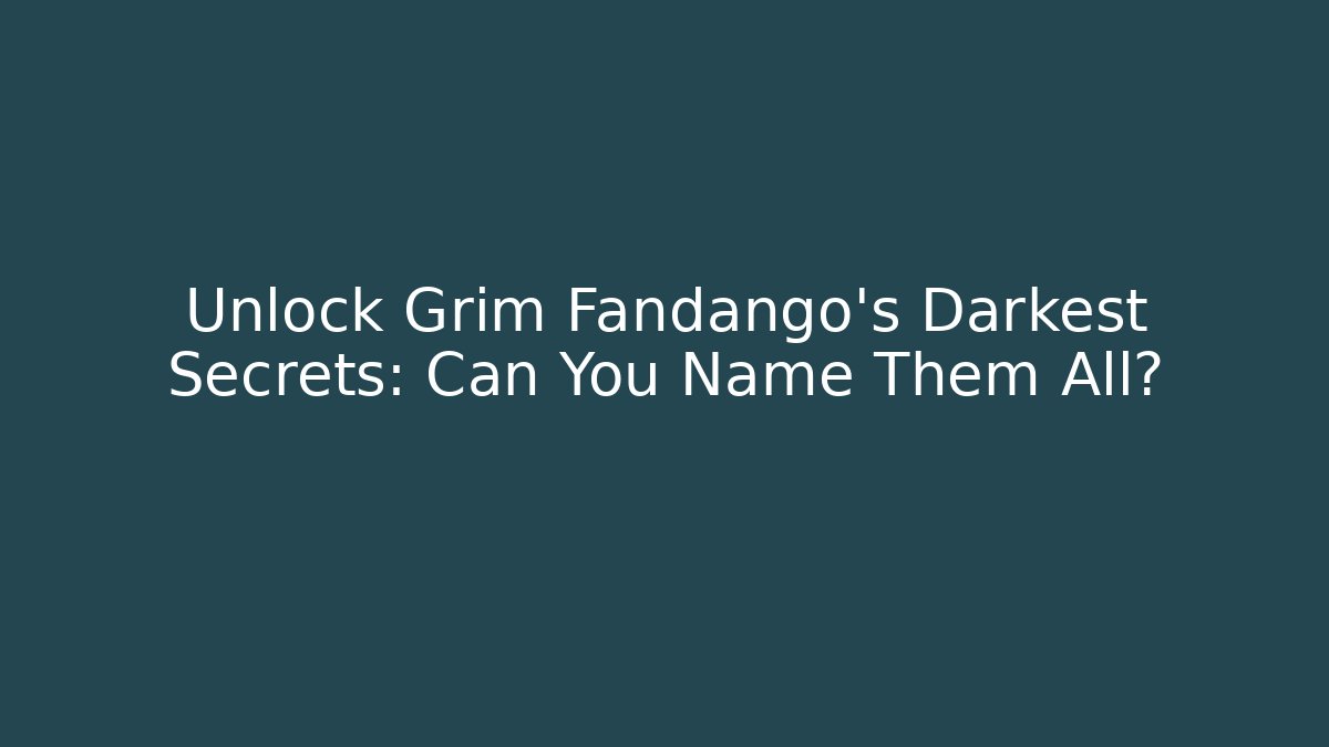 Unlock Grim Fandango's Darkest Secrets: Can You Name Them All?